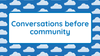 Conversations before community