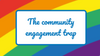 The community engagement trap
