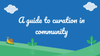 A guide to curation in community