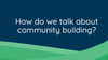 Workshop - How to talk about community building