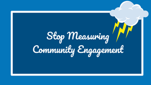 Stop Measuring Community Engagement